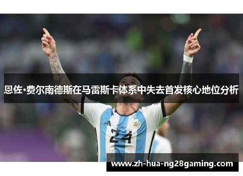 恩佐·费尔南德斯在马雷斯卡体系中失去首发核心地位分析