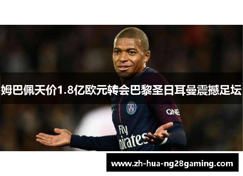 姆巴佩天价1.8亿欧元转会巴黎圣日耳曼震撼足坛 姆巴佩天价1.8亿欧元转会巴黎圣日耳曼震撼足坛