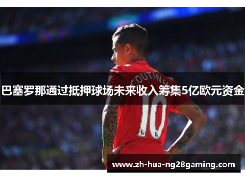 巴塞罗那通过抵押球场未来收入筹集5亿欧元资金 巴塞罗那通过抵押球场未来收入筹集5亿欧元资金