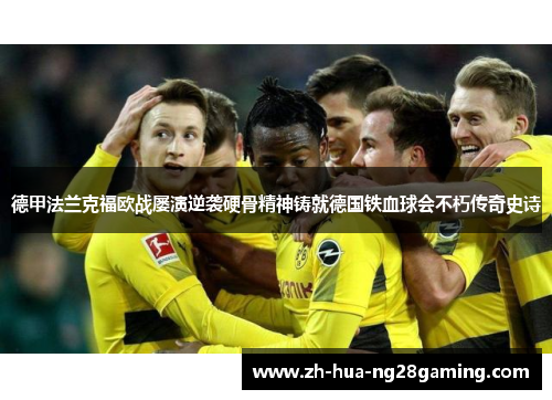 德甲法兰克福欧战屡演逆袭硬骨精神铸就德国铁血球会不朽传奇史诗 德甲法兰克福欧战屡演逆袭硬骨精神铸就德国铁血球会不朽传奇史诗